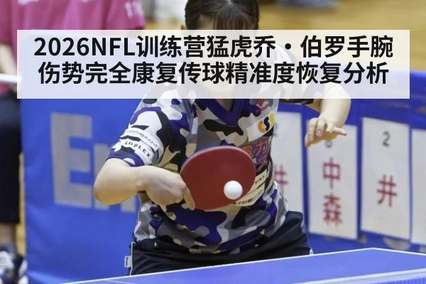 2026NFL训练营猛虎乔·伯罗手腕伤势完全康复传球精准度恢复分析
