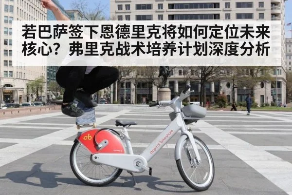 若巴萨签下恩德里克将如何定位未来核心？弗里克战术培养计划深度分析