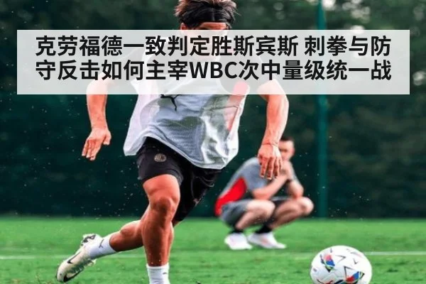 克劳福德一致判定胜斯宾斯 刺拳与防守反击如何主宰WBC次中量级统一战