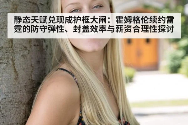 静态天赋兑现成护框大闸：霍姆格伦续约雷霆的防守弹性、封盖效率与薪资合理性探讨