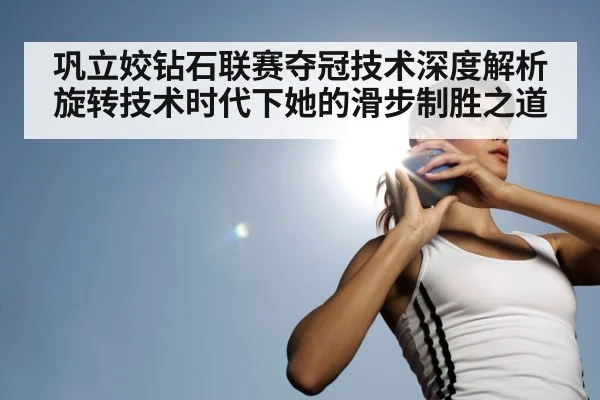 巩立姣钻石联赛夺冠技术深度解析 旋转技术时代下她的滑步制胜之道