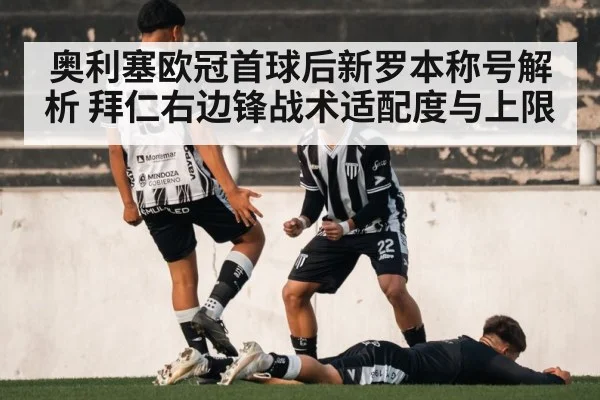 奥利塞欧冠首球后新罗本称号解析 拜仁右边锋战术适配度与上限