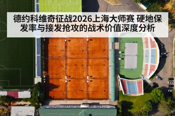 德约科维奇征战2026上海大师赛 硬地保发率与接发抢攻的战术价值深度分析