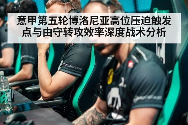 意甲第五轮博洛尼亚高位压迫触发点与由守转攻效率深度战术分析