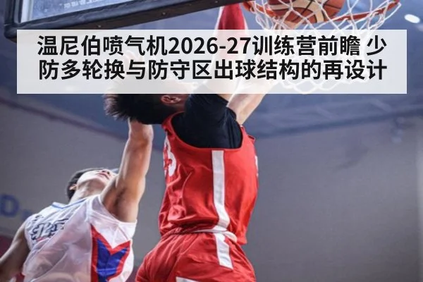 温尼伯喷气机2026-27训练营前瞻 少防多轮换与防守区出球结构的再设计