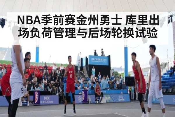 NBA季前赛金州勇士 库里出场负荷管理与后场轮换试验