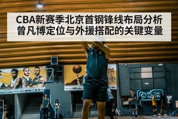 CBA新赛季北京首钢锋线布局分析 曾凡博定位与外援搭配的关键变量