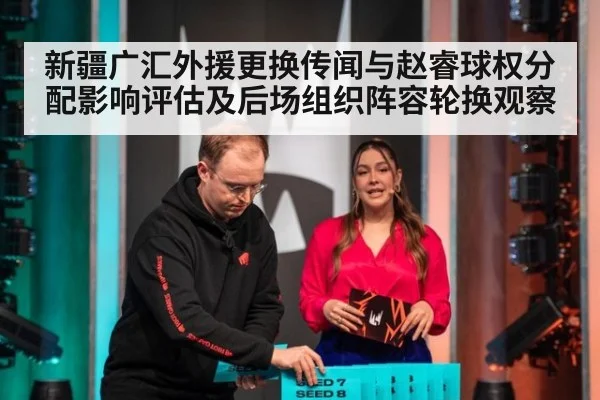 新疆广汇外援更换传闻与赵睿球权分配影响评估及后场组织阵容轮换观察