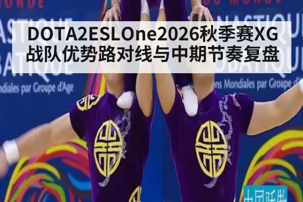 DOTA2ESLOne2026秋季赛XG战队优势路对线与中期节奏复盘