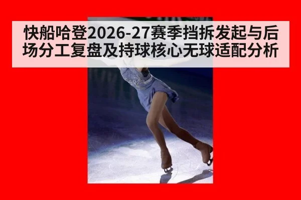 快船哈登2026-27赛季挡拆发起与后场分工复盘及持球核心无球适配分析